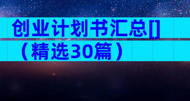 创业计划书汇总[]（精选30篇）